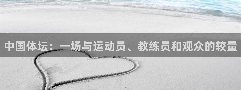 欧亿体育官方正版app新能源:中国体坛:一场与运动员、教练员